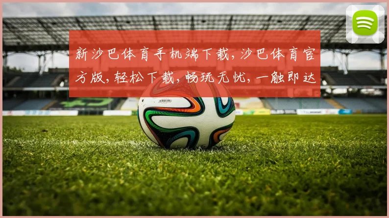 新沙巴体育手机端下载,沙巴体育官方版,轻松下载,畅玩无忧,一触即达
