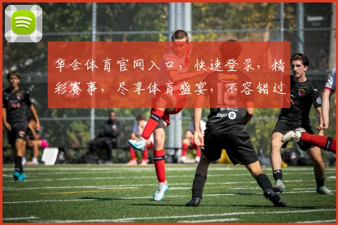 华会体育官网入口，快速登录，精彩赛事，尽享体育盛宴，不容错过