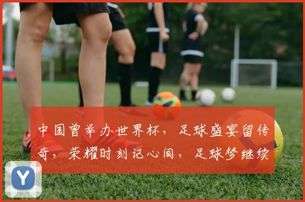 中国曾举办世界杯，足球盛宴留传奇，荣耀时刻记心间，足球梦继续前行。