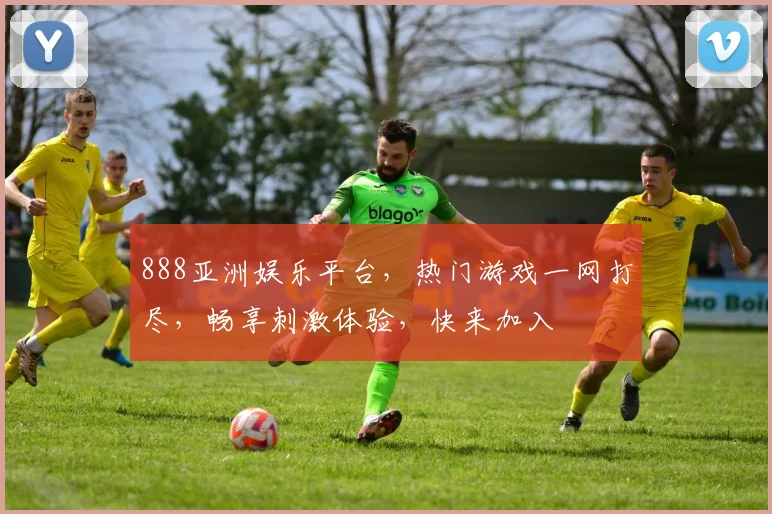888亚洲娱乐平台，热门游戏一网打尽，畅享刺激体验，快来加入
