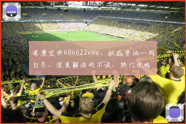 港澳宝典606622www，权威资讯一网打尽，深度解读两不误，热门攻略不容错过