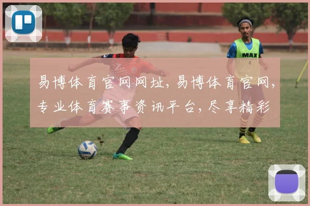 易博体育官网网址,易博体育官网,专业体育赛事资讯平台,尽享精彩